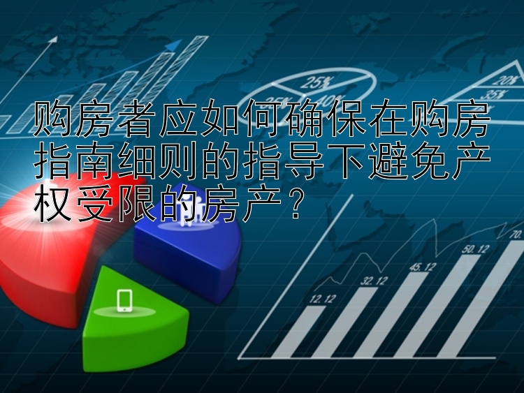 购房者应如何确保在购房指南细则的指导下避免产权受限的房产？