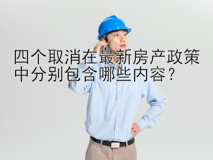 四个取消在最新房产政策中分别包含哪些内容？