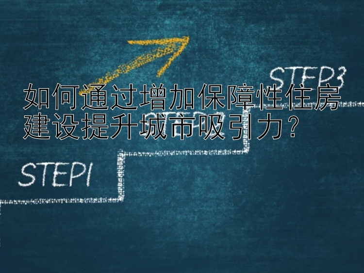 如何通过增加保障性住房建设提升城市吸引力？