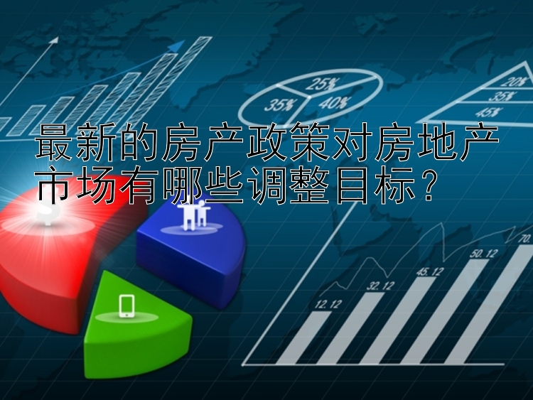 最新的房产政策对房地产市场有哪些调整目标？