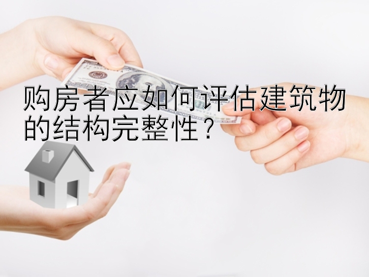 购房者应如何评估建筑物的结构完整性？