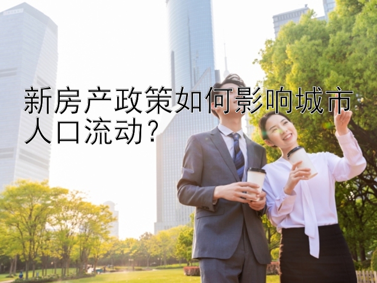 新房产政策如何影响城市人口流动？