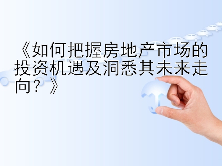 《如何把握房地产市场的投资机遇及洞悉其未来走向？》