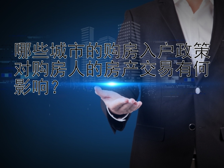 哪些城市的购房入户政策对购房人的房产交易有何影响？