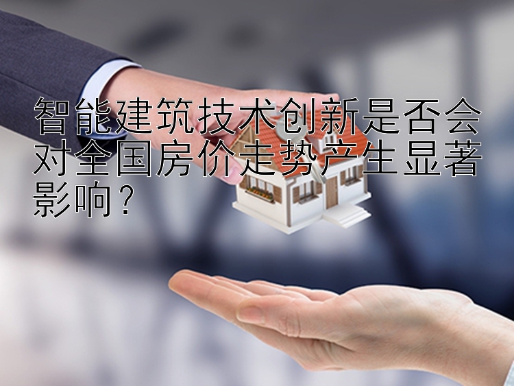 智能建筑技术创新是否会对全国房价走势产生显著影响？