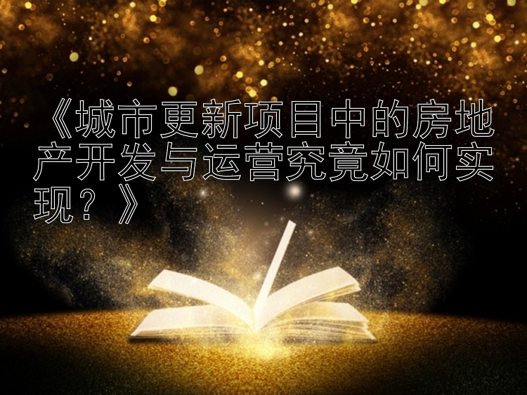 《城市更新项目中的房地产开发与运营究竟如何实现？》