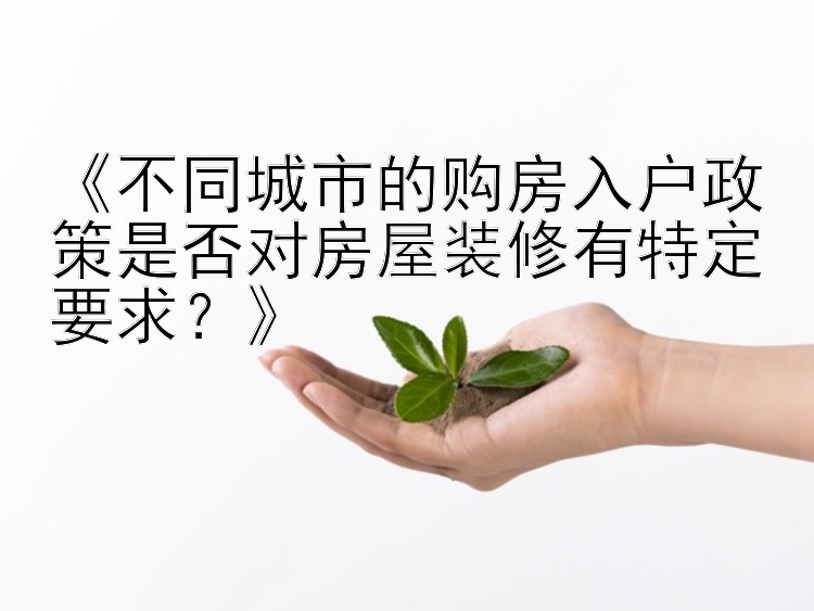 《不同城市的购房入户政策是否对房屋装修有特定要求？》