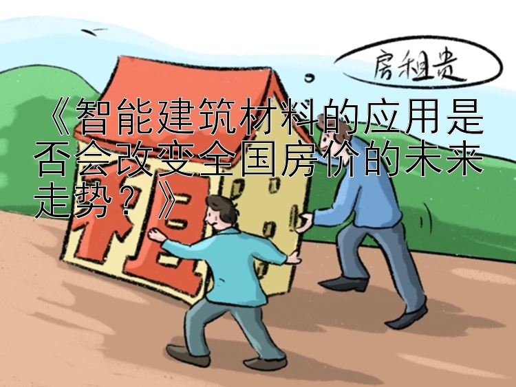 《智能建筑材料的应用是否会改变全国房价的未来走势？》