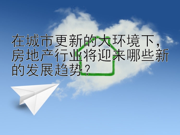 在城市更新的大环境下，房地产行业将迎来哪些新的发展趋势？