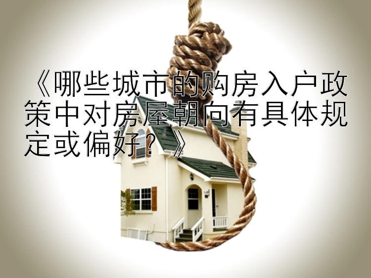 《哪些城市的购房入户政策中对房屋朝向有具体规定或偏好？》