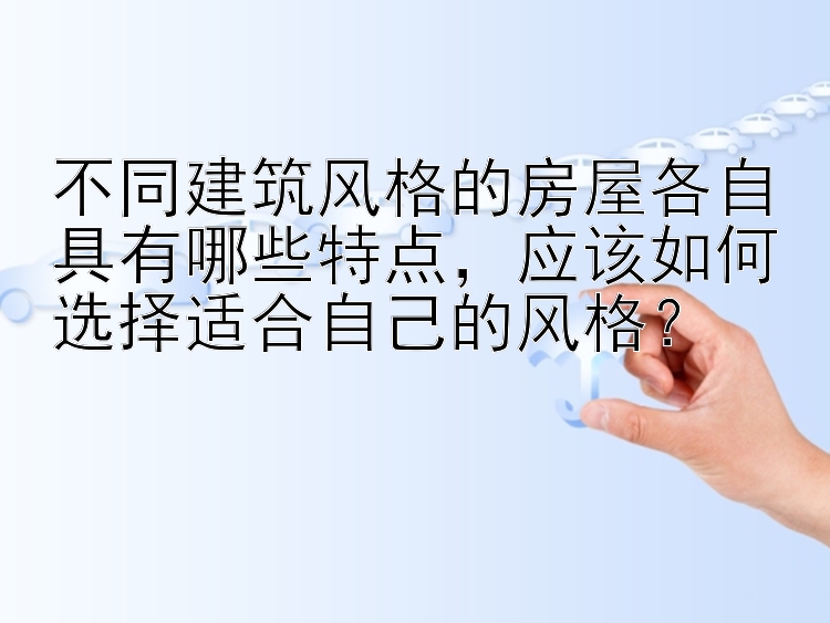 不同建筑风格的房屋各自具有哪些特点，应该如何选择适合自己的风格？