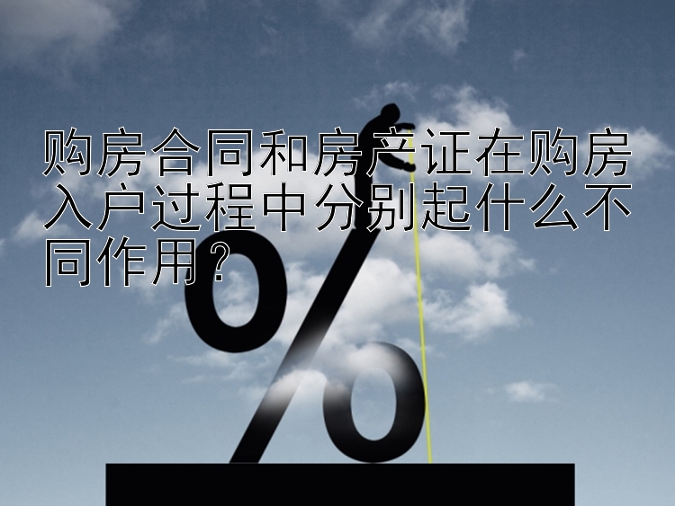 购房合同和房产证在购房入户过程中分别起什么不同作用？