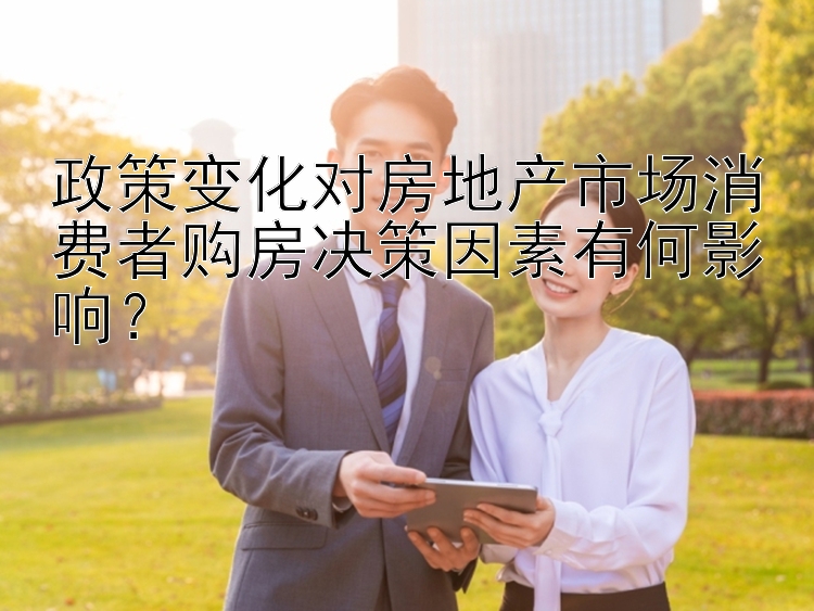 政策变化对房地产市场消费者购房决策因素有何影响？