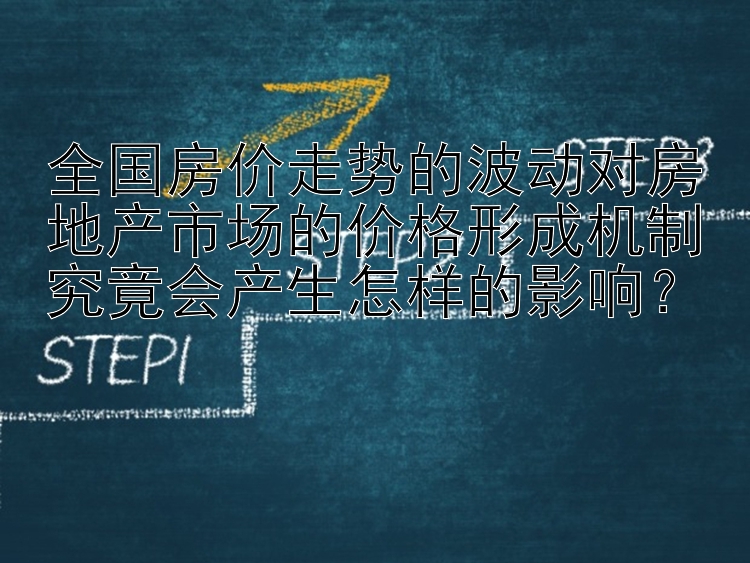 全国房价走势的波动对房地产市场的价格形成机制究竟会产生怎样的影响？