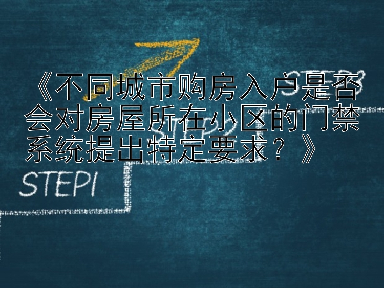 《不同城市购房入户是否会对房屋所在小区的门禁系统提出特定要求？》