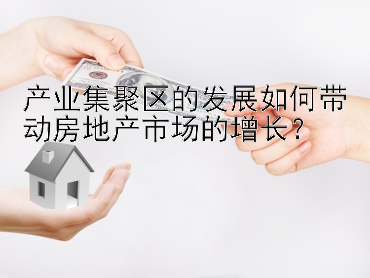 产业集聚区的发展如何带动房地产市场的增长？