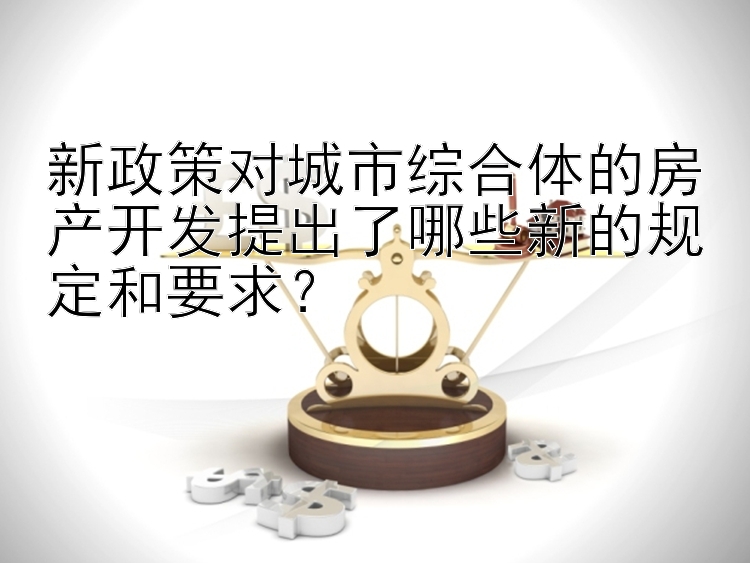 新政策对城市综合体的房产开发提出了哪些新的规定和要求？