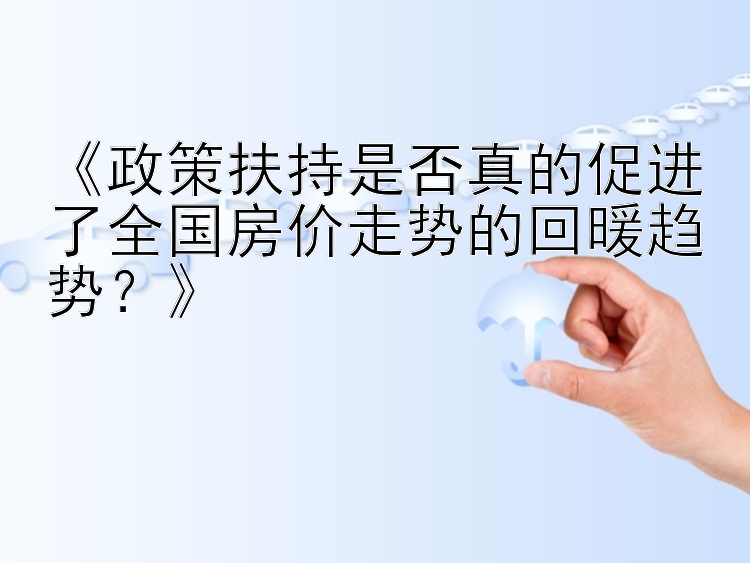 《政策扶持是否真的促进了全国房价走势的回暖趋势？》