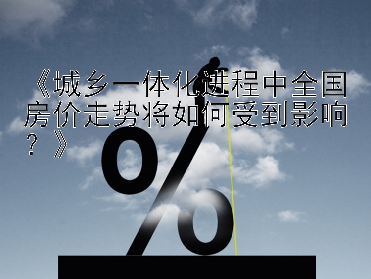 《城乡一体化进程中全国房价走势将如何受到影响？》