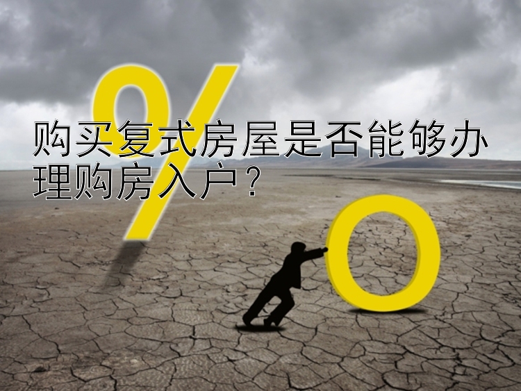 购买复式房屋是否能够办理购房入户？