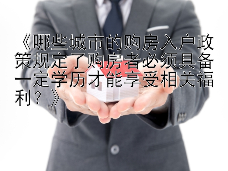 《哪些城市的购房入户政策规定了购房者必须具备一定学历才能享受相关福利？》