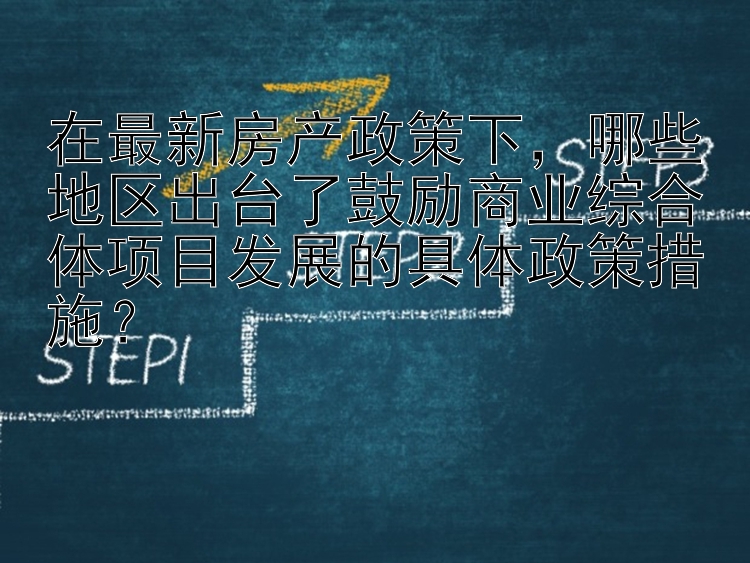 在最新房产政策下，哪些地区出台了鼓励商业综合体项目发展的具体政策措施？