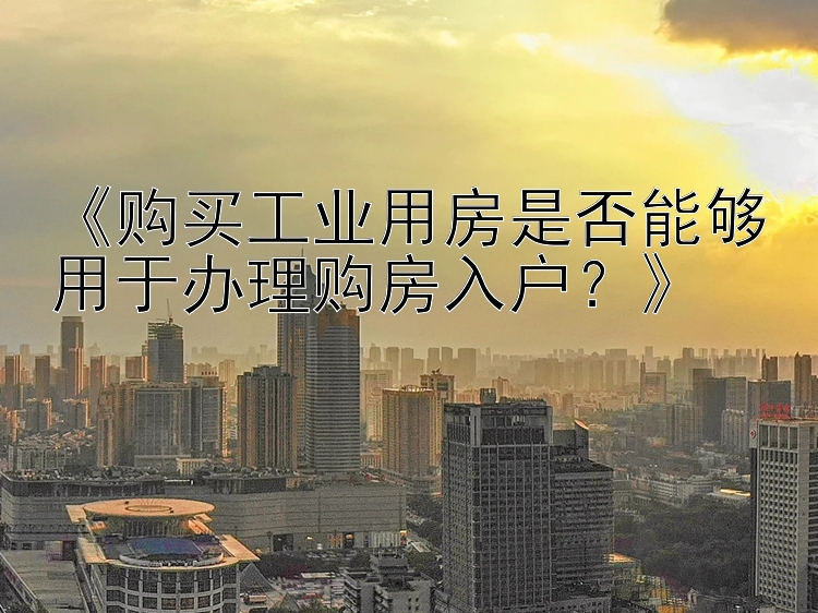 《购买工业用房是否能够用于办理购房入户？》