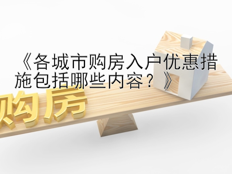 《各城市购房入户优惠措施包括哪些内容？》