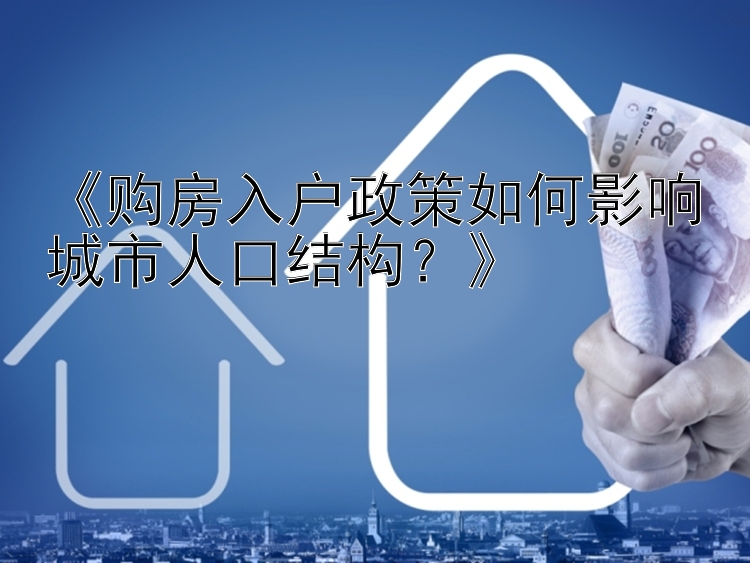 《购房入户政策如何影响城市人口结构？》