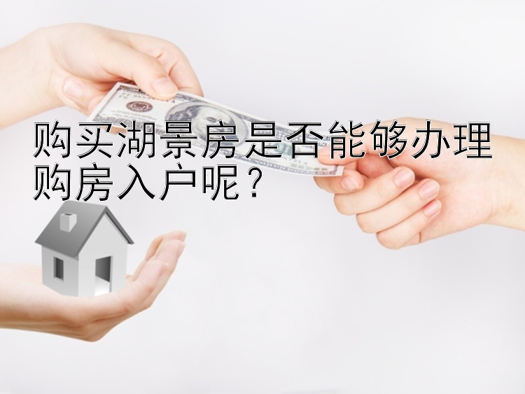 购买湖景房是否能够办理购房入户呢？