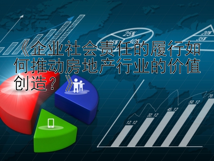 《企业社会责任的履行如何推动房地产行业的价值创造？》