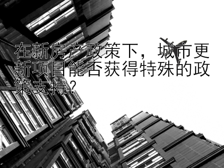 在新房产政策下，城市更新项目能否获得特殊的政策支持？