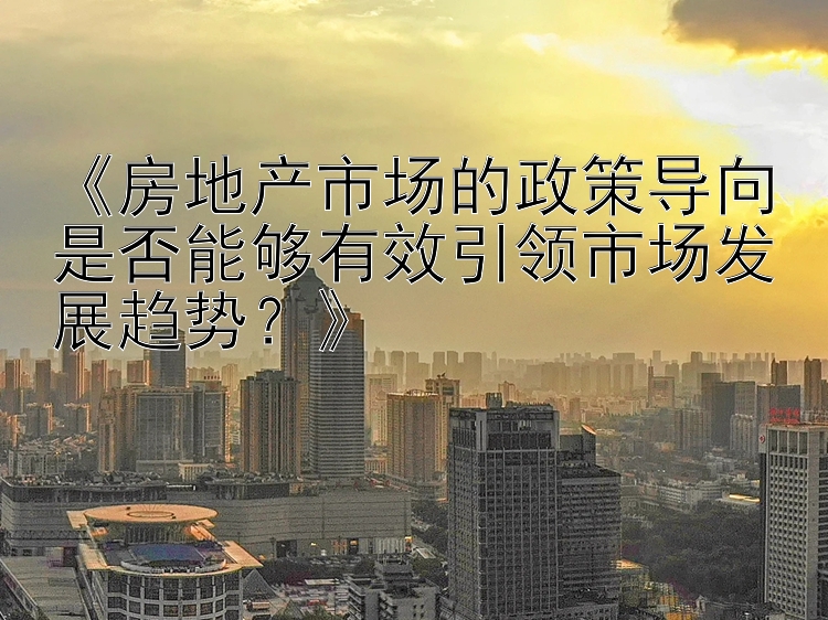 《房地产市场的政策导向是否能够有效引领市场发展趋势？》